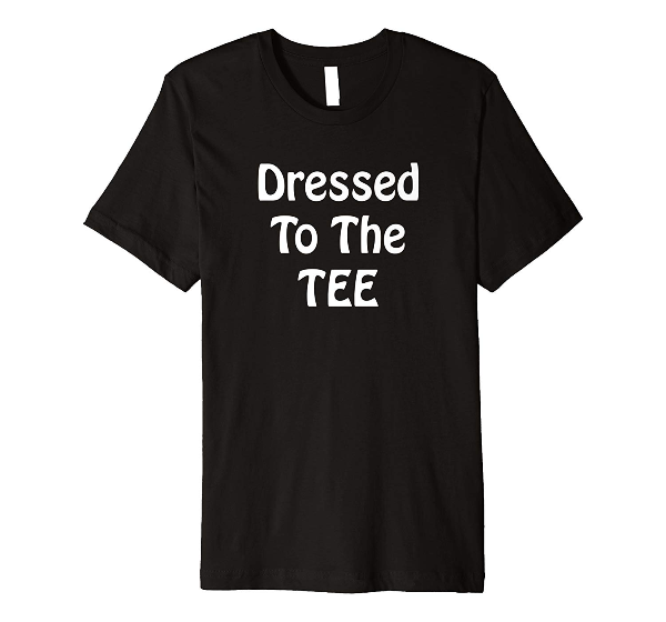  Dressed To The Tee - Fashion Life Style t shirt 