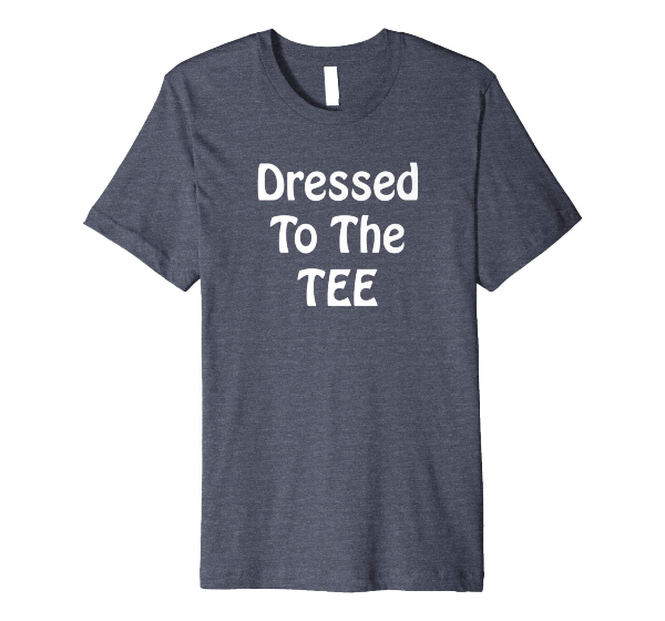  Dressed To The Tee - Fashion Life Style t shirt 