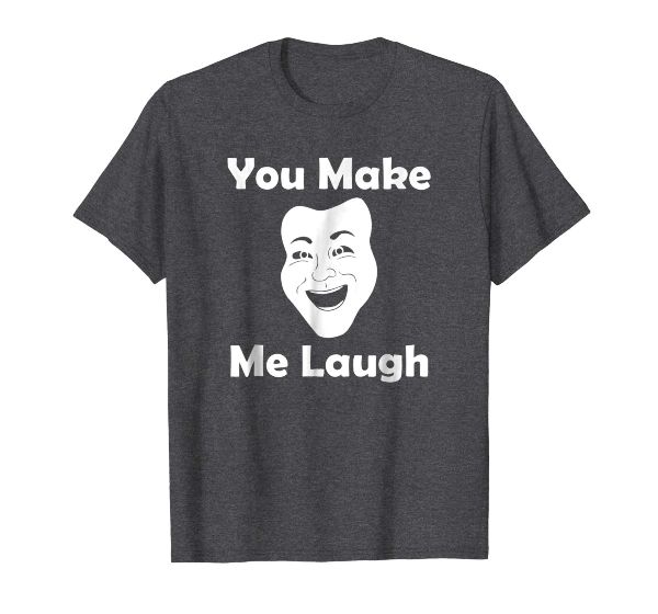  You Make Me Laugh- funny humor face Party Laugh T-shirt 